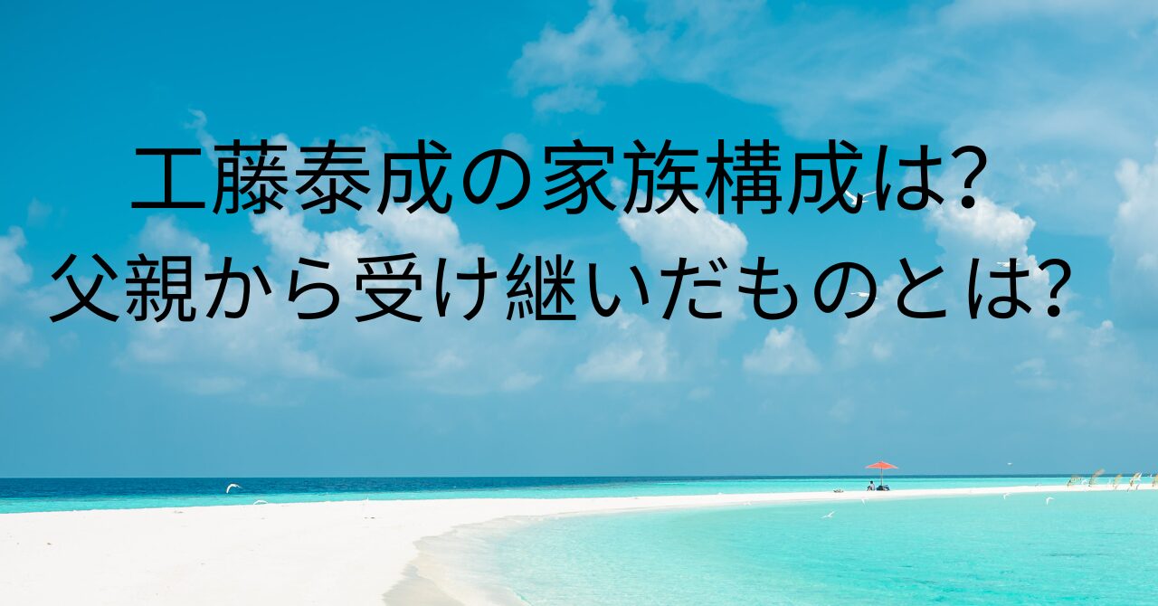 工藤泰成の家族構成は？