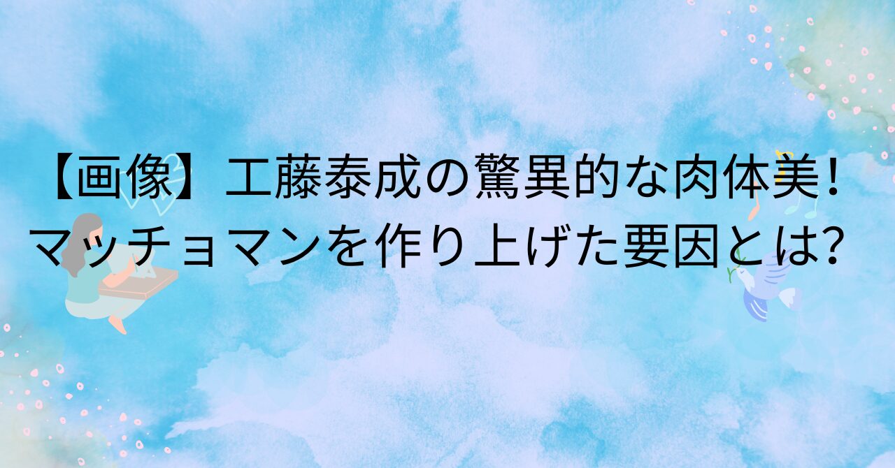 工藤泰成の驚異的な筋肉美！